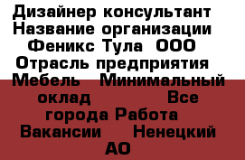 Дизайнер-консультант › Название организации ­ Феникс Тула, ООО › Отрасль предприятия ­ Мебель › Минимальный оклад ­ 20 000 - Все города Работа » Вакансии   . Ненецкий АО